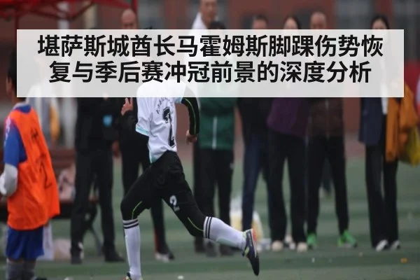 堪萨斯城酋长马霍姆斯脚踝伤势恢复与季后赛冲冠前景的深度分析